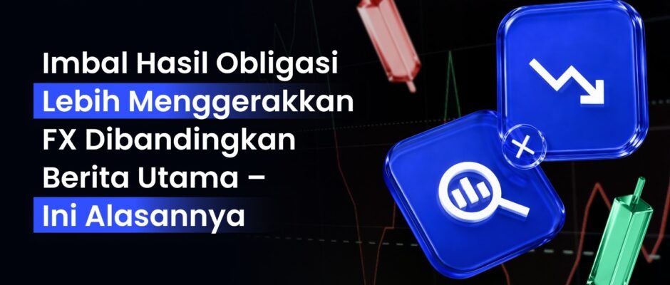 Imbal Hasil Obligasi Lebih Menggerakkan FX Dibandingkan Berita Utama – Ini Alasannya